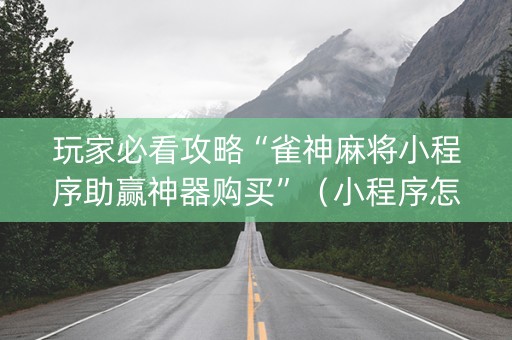 玩家必看攻略“雀神麻将小程序助赢神器购买”（小程序怎么才会赢)