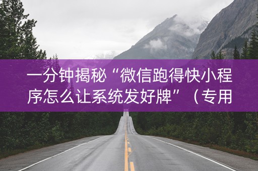 一分钟揭秘“微信跑得快小程序怎么让系统发好牌”（专用神器下载)