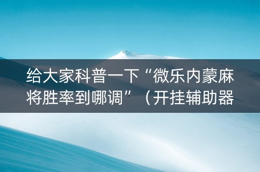 给大家科普一下“微乐内蒙麻将胜率到哪调”（开挂辅助器脚本)