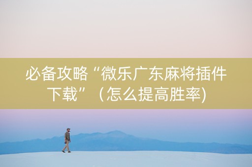 必备攻略“微乐广东麻将插件下载”（怎么提高胜率)
