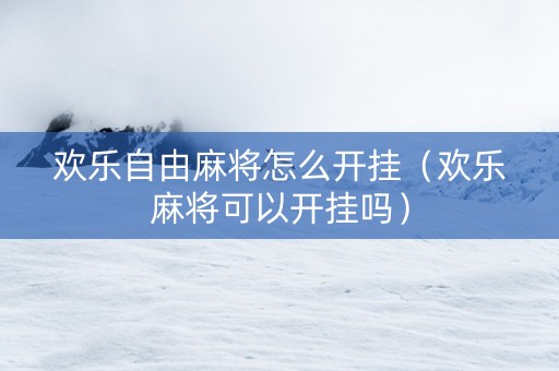 欢乐自由麻将怎么开挂（欢乐麻将可以开挂吗）