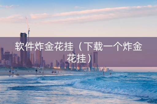 软件炸金花挂（下载一个炸金花挂）