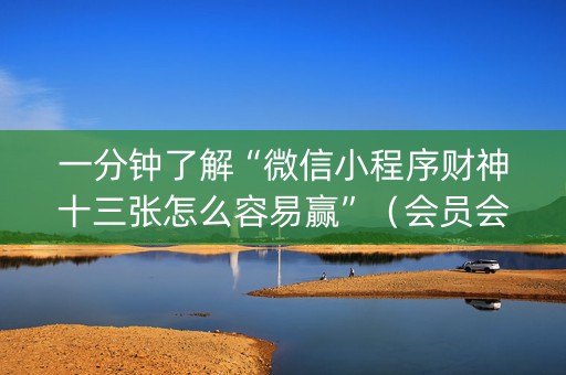 一分钟了解“微信小程序财神十三张怎么容易赢”（会员会提高胜率吗)
