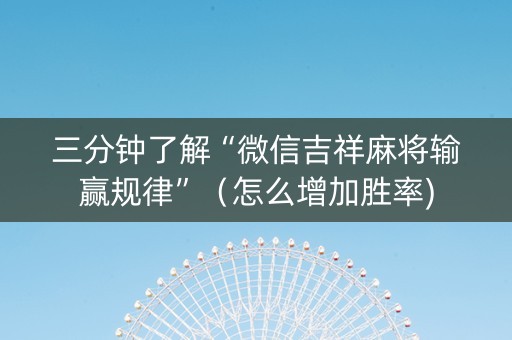 三分钟了解“微信吉祥麻将输赢规律”（怎么增加胜率)