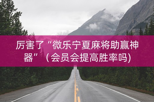 厉害了“微乐宁夏麻将助赢神器”（会员会提高胜率吗)