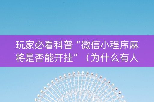 玩家必看科普“微信小程序麻将是否能开挂”（为什么有人一直赢)