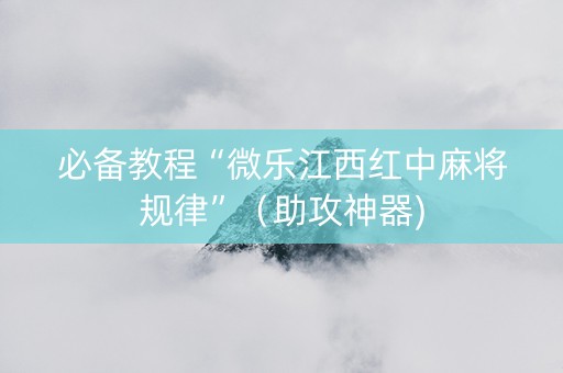 必备教程“微乐江西红中麻将规律”（助攻神器)
