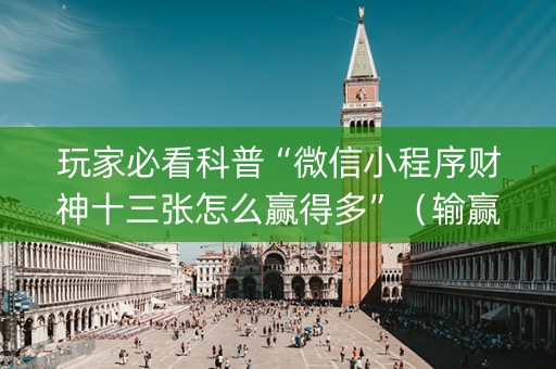 玩家必看科普“微信小程序财神十三张怎么赢得多”（输赢跟id号有关系吗)