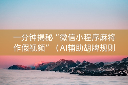 一分钟揭秘“微信小程序麻将作假视频”（AI辅助胡牌规则)