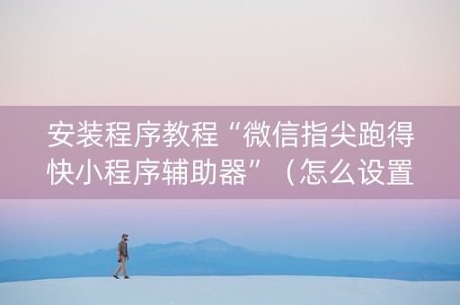 安装程序教程“微信指尖跑得快小程序辅助器”（怎么设置能有好牌)