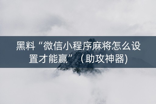 黑料“微信小程序麻将怎么设置才能赢”（助攻神器)