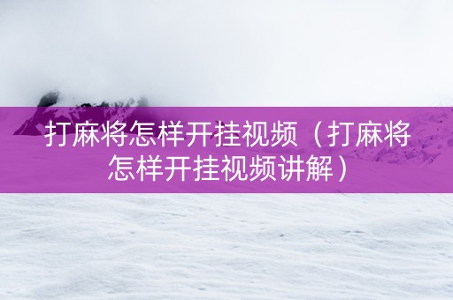 打麻将怎样开挂视频（打麻将怎样开挂视频讲解）