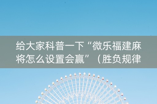 给大家科普一下“微乐福建麻将怎么设置会赢”（胜负规律拿好牌)