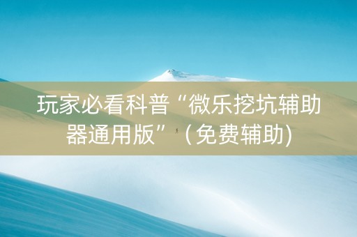 玩家必看科普“微乐挖坑辅助器通用版”（免费辅助)