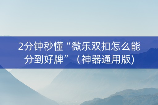 2分钟秒懂“微乐双扣怎么能分到好牌”（神器通用版)