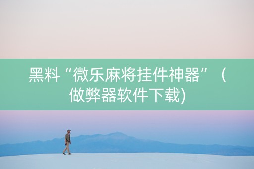 黑料“微乐麻将挂件神器”（做弊器软件下载)