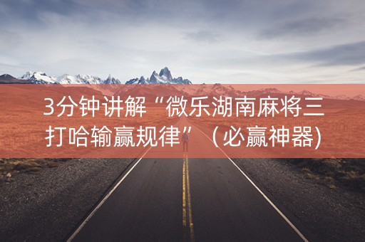 3分钟讲解“微乐湖南麻将三打哈输赢规律”（必赢神器)