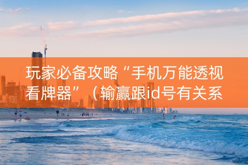 玩家必备攻略“手机万能透视看牌器”（输赢跟id号有关系吗)
