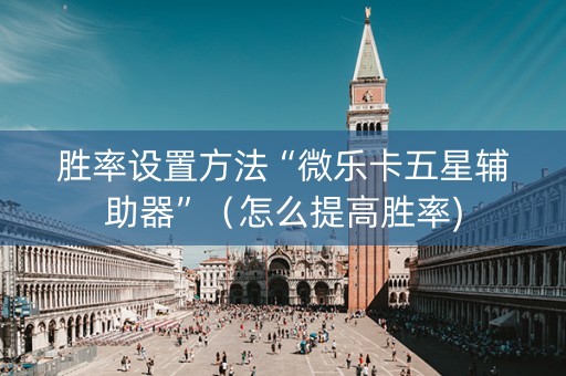胜率设置方法“微乐卡五星辅助器”（怎么提高胜率)