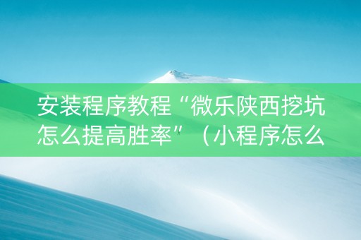 安装程序教程“微乐陕西挖坑怎么提高胜率”（小程序怎么才会赢)