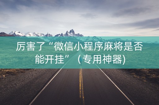 厉害了“微信小程序麻将是否能开挂”（专用神器)