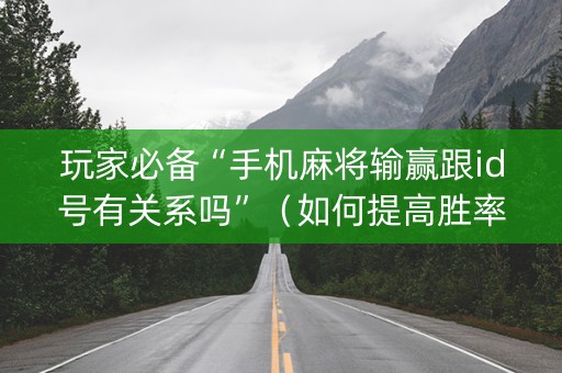 玩家必备“手机麻将输赢跟id号有关系吗”（如何提高胜率)