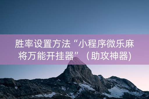 胜率设置方法“小程序微乐麻将万能开挂器”（助攻神器)