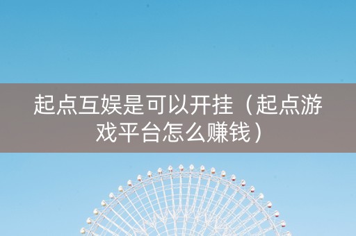 起点互娱是可以开挂（起点游戏平台怎么赚钱）