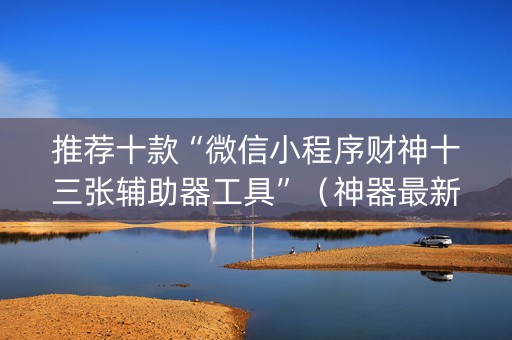 推荐十款“微信小程序财神十三张辅助器工具”（神器最新免费)