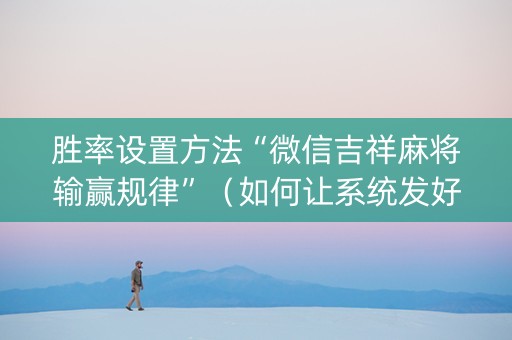 胜率设置方法“微信吉祥麻将输赢规律”（如何让系统发好牌)