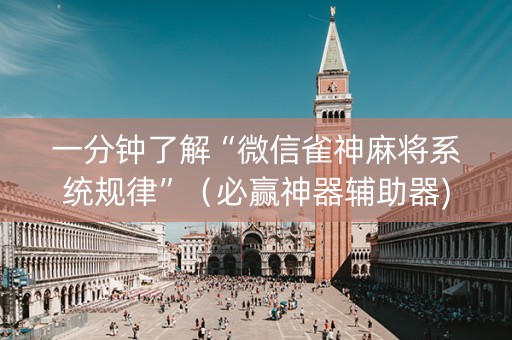 一分钟了解“微信雀神麻将系统规律”（必赢神器辅助器)