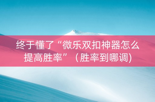 终于懂了“微乐双扣神器怎么提高胜率”（胜率到哪调)