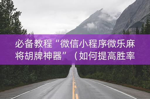 必备教程“微信小程序微乐麻将胡牌神器”（如何提高胜率)