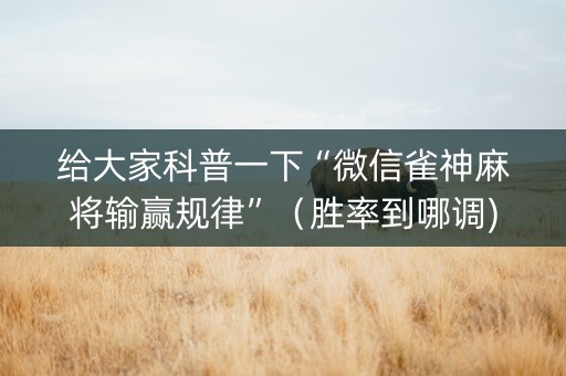 给大家科普一下“微信雀神麻将输赢规律”（胜率到哪调)