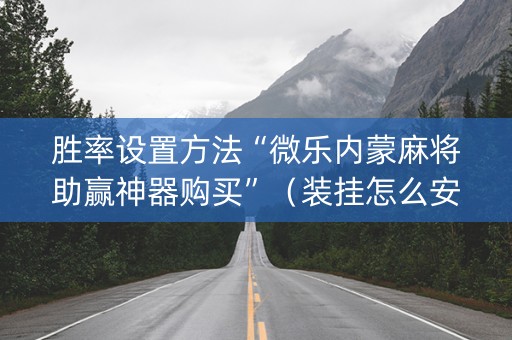 胜率设置方法“微乐内蒙麻将助赢神器购买”（装挂怎么安装)