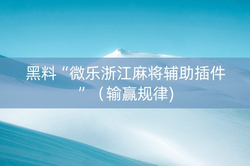 黑料“微乐浙江麻将辅助插件”（输赢规律)