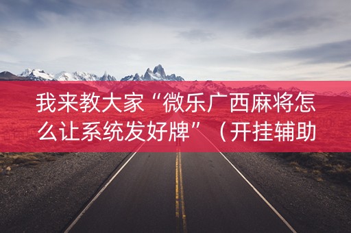 我来教大家“微乐广西麻将怎么让系统发好牌”（开挂辅助脚本)