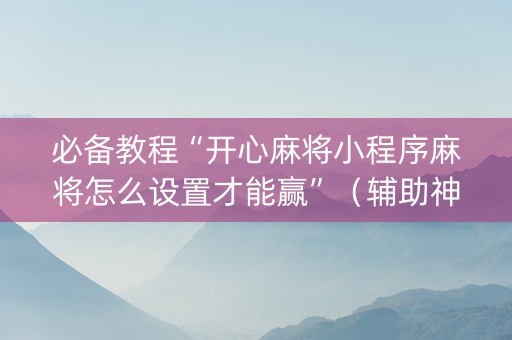 必备教程“开心麻将小程序麻将怎么设置才能赢”（辅助神器免费)