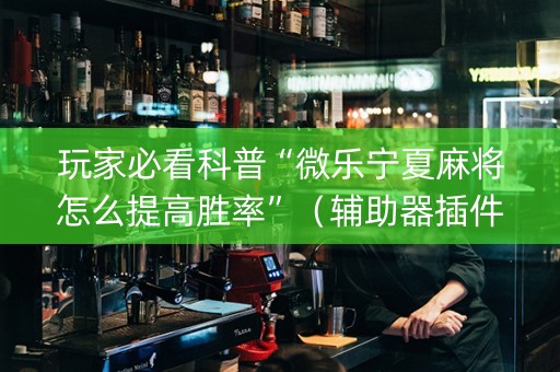 玩家必看科普“微乐宁夏麻将怎么提高胜率”（辅助器插件)
