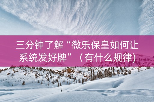 三分钟了解“微乐保皇如何让系统发好牌”（有什么规律)