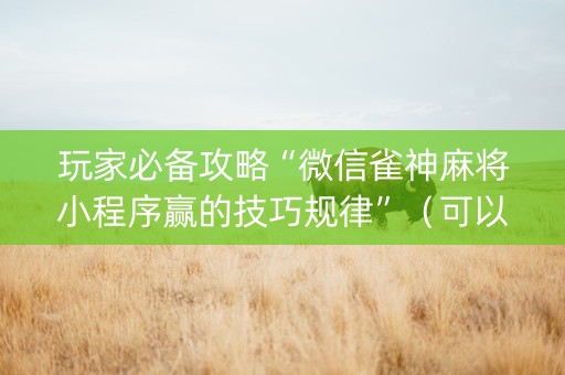 玩家必备攻略“微信雀神麻将小程序赢的技巧规律”（可以设置输赢吗)