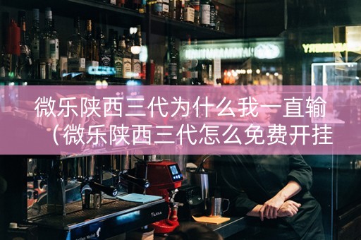 微乐陕西三代为什么我一直输（微乐陕西三代怎么免费开挂）