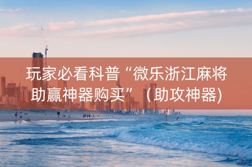 玩家必看科普“微乐浙江麻将助赢神器购买”（助攻神器)