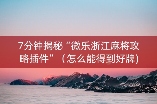7分钟揭秘“微乐浙江麻将攻略插件”（怎么能得到好牌)