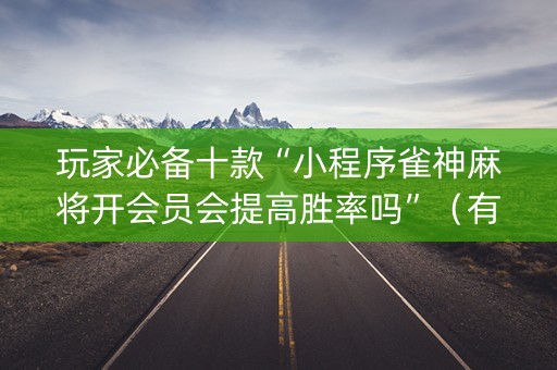 玩家必备十款“小程序雀神麻将开会员会提高胜率吗”（有什么规律)