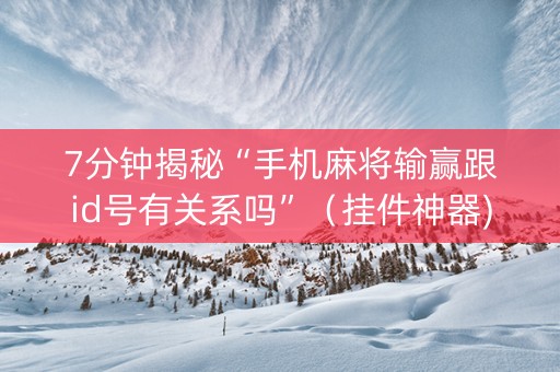 7分钟揭秘“手机麻将输赢跟id号有关系吗”（挂件神器)