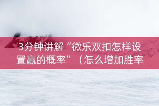 3分钟讲解“微乐双扣怎样设置赢的概率”（怎么增加胜率)