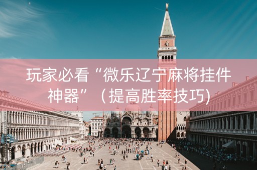 玩家必看“微乐辽宁麻将挂件神器”（提高胜率技巧)