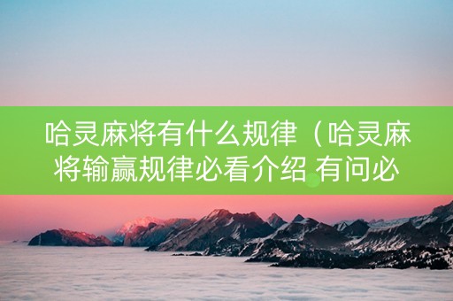 哈灵麻将有什么规律（哈灵麻将输赢规律必看介绍 有问必答）