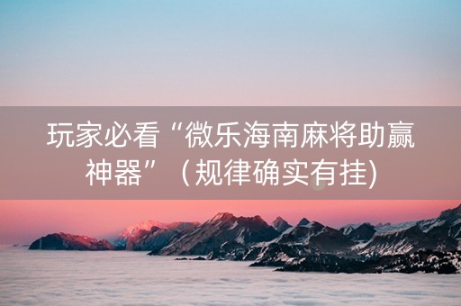 玩家必看“微乐海南麻将助赢神器”（规律确实有挂)